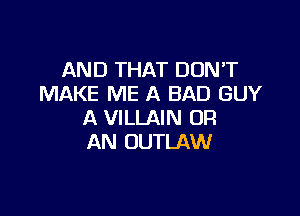 AND THAT DON'T
MAKE ME A BAD GUY

A VILLAIN OR
AN OUTLAW
