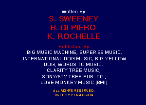Written Byz

BIG MUSIC MACHINE, SUPER 88 MUSIC.
INTERNATIONAL DOG MUSIC, BIG YELLOW
DOG, WORDS TO MUSIC.
CLARITYTREE MUSIC
SONYIATV TREE PUB. CO ,

LOVE MONKEYMUSIC (BMI)

ALI. RON RESEE-IED
LGEDIY 'ERVESDU