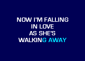 NOW FM FALLING
IN LOVE

AS SHE'S
WALKING AWAY