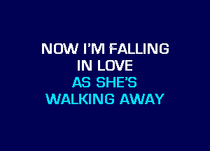 NOW FM FALLING
IN LOVE

AS SHE'S
WALKING AWAY