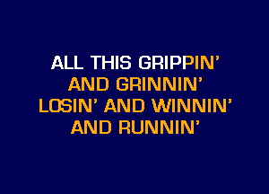 ALL THIS GRIPPIN'
AND GRINNIM

LOSIN' AND WINNIN'
AND RUNNIM