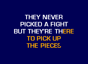 THEY NEVER
PICKED A FIGHT
BUT THEYTIE THERE
TU PICK UP
THE PIECES.

g