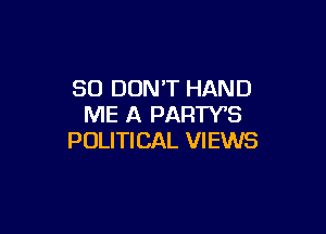 SO DON'T HAND
ME A PARTYB

POLITICAL VIEWS