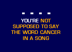 YOU'RE NOT
SUPPOSED TO SAY
THE WORD CANCER

IN A SONG

g