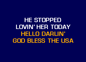 HE STOPPED
LOVIN' HER TODAY
HELLO DARLIN'
GOD BLESS THE USA

g