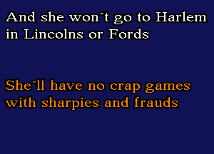 And she won't go to Harlem
in Lincolns or Fords

She'll have no crap games
with sharpies and frauds