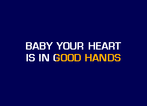 BABY YOUR HEART

IS IN GOOD HANDS