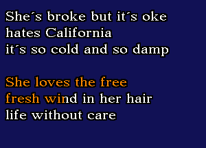 She's broke but it's oke
hates California
it's so cold and so damp

She loves the free
fresh wind in her hair
life without care