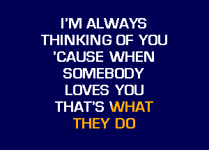 I'M ALWAYS
THINKING OF YOU
'CAUSE WHEN
SOMEBODY

LOVES YOU
THAT'S WHAT
THEY DO