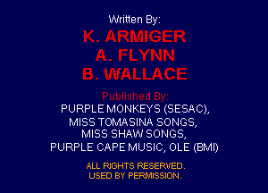 Written Byz

PURPLE MONKEYS (SESAC),

MISS TOMASINA SONGS,
MISS SHAW SONGS,

PURPLE CAPE MUSIC, OLE (BMI)

ALL RtGHTS RESERVED
USED BY PERII'JSSJON