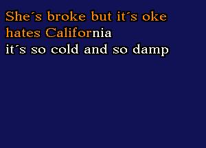 She's broke but it's oke
hates California
it's so cold and so damp