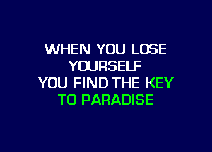 WHEN YOU LOSE
YOURSELF

YOU FIND THE KEY
TO PARADISE