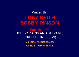 Written By

BOBBY'S SONG AND SALVAGE,
TOKECO TUNES (BMI)

ALL RIGHTS RESERVED
USED BY PERMISSION