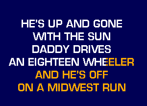 HE'S UP AND GONE
WITH THE SUN
DADDY DRIVES

AN EIGHTEEN WHEELER
AND HE'S OFF
ON A MIDWEST RUN