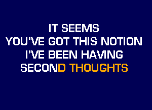 IT SEEMS
YOU'VE GOT THIS NOTION
I'VE BEEN Hl-W'ING
SECOND THOUGHTS