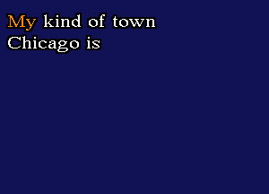 My kind of town
Chicago is