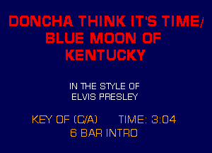 IN THE STYLE OF
ELVIS PRESLEY

KEY OF (CIA) TIME 3'04
8 BAR INTRO