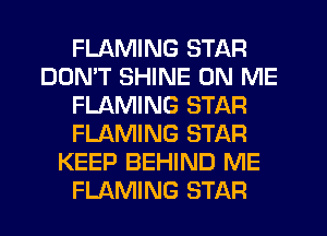 FLAMING STAR
DOMT SHINE ON ME
FLAMING STAR
FLAMING STAR
KEEP BEHIND ME
FLAMING STAR