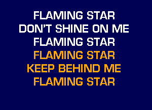 FLAMING STAR
DDMT SHINE ON ME
FLAMING STAR
FLAMING STAR
KEEP BEHIND ME
FLAMING STAR