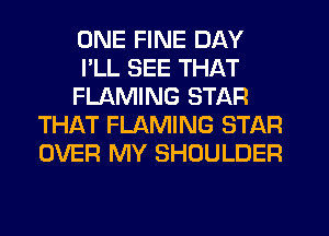 ONE FINE DAY
I'LL SEE THAT
FLAMING STAR
THAT FLAMING STAR
OVER MY SHOULDER