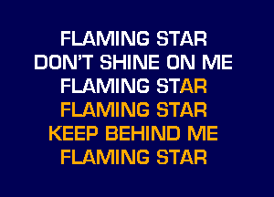 FLAMING STAR
DOMT SHINE ON ME
FLAMING STAR
FLAMING STAR
KEEP BEHIND ME
FLAMING STAR
