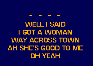 WELL I SAID
I GOT A WOMAN
WAY ACROSS TOWN
AH SHE'S GOOD TO ME
OH YEAH