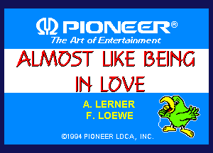 (U) PIGJNEEW

7715 Art ofEnfertafnment

ALMOST UKE BEING
IN LOVE

(E), LERNER
I33 LOEWE

01994 PIONEER DOA, (HE