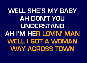 WELL SHE'S MY BABY
AH DON'T YOU
UNDERSTAND

AH I'M HER LOVIN' MAN

WELL I GOT A WOMAN

WAY ACROSS TOWN