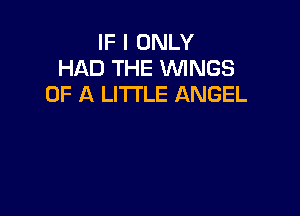IF I ONLY
HAD THE WNGS
OF A LITTLE ANGEL