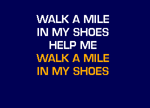 WALK A MILE
IN MY SHOES
HELP ME

WALK A MILE
IN MY SHOES