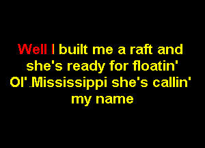 Well I built me a raft and
she's ready for floatin'

OI' Mississippi she's callin'
my name