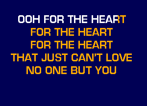 00H FOR THE HEART
FOR THE HEART

THAT JUST CAN'T LOVE
NO ONE BUT YOU