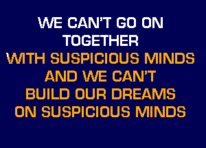 WE CAN'T GO ON
TOGETHER
WITH SUSPICIOUS MINDS
AND WE CAN'T
BUILD OUR DREAMS
0N SUSPICIOUS MINDS
