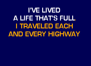 I'VE LIVED
A LIFE THAT'S FULL
I TRAVELED EACH
AND EVERY HIGHWAY