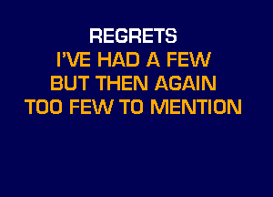 REGRETS
I'VE HAD A FEW
BUT THEN AGAIN
TOO FEW T0 MENTION