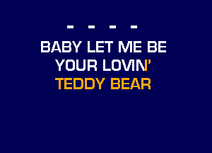 BABY LET ME BE
YOUR LOVIN'

TEDDY BEAR