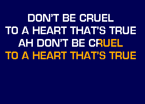 DON'T BE CRUEL
TO A HEART THAT'S TRUE
AH DON'T BE CRUEL
TO A HEART THAT'S TRUE