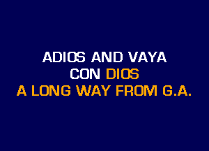 ADIOS AND VAYA
CON DIOS

A LONG WAY FROM GA.