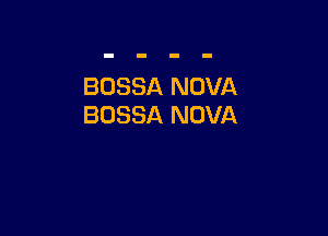 BUSSA NOVA
BOSSA NOVA