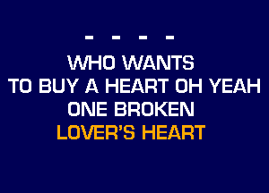 WHO WANTS
TO BUY A HEART OH YEAH
ONE BROKEN
LOVER'S HEART