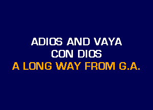 ADIOS AND VAYA
CON DIOS

A LONG WAY FROM GA.