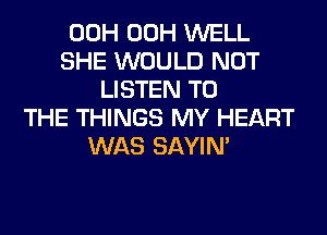 00H 00H WELL
SHE WOULD NOT
LISTEN TO
THE THINGS MY HEART
WAS SAYIN'