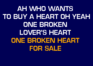 AH WHO WANTS
TO BUY A HEART OH YEAH
ONE BROKEN
LOVER'S HEART
ONE BROKEN HEART
FOR SALE