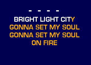 BRIGHT LIGHT CITY
GONNA SET MY SOUL
GONNA SET MY SOUL

ON FIRE