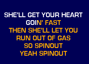 SHE'LL GET YOUR HEART
GOIN' FAST
THEN SHE'LL LET YOU
RUN OUT OF GAS
SO SPINOUT
YEAH SPINOUT
