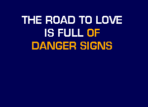 THE ROAD TO LOVE
IS FULL OF
DANGER SIGNS