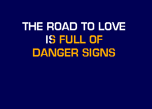 THE ROAD TO LOVE
IS FULL OF
DANGER SIGNS