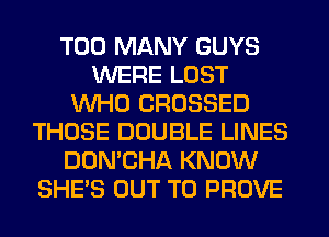 TOO MANY GUYS
WERE LOST
WHO CROSSED
THOSE DOUBLE LINES
DON'CHA KNOW
SHE'S OUT TO PROVE