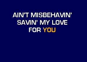 AIN'T MISBEHAVIN'
SAVIN' MY LOVE
FOR YOU