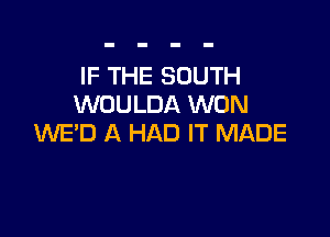 IF THE SOUTH
WOULDA WON

WE'D A HAD IT MADE